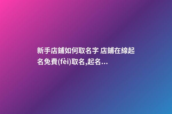 新手店鋪如何取名字 店鋪在線起名免費(fèi)取名,起名之家-第1張-店鋪起名-玄機(jī)派